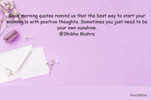 Good morning quotes remind us that the best way to start your morning is with positive thoughts. Sometimes you just need to be your own sunshine.
@Shikha Mishra