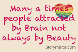 Many a times people attracted by Brain not always by Beauty