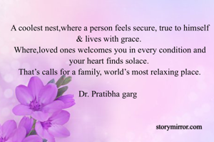 A coolest nest,where a person feels secure, true to himself & lives with grace.
Where,loved ones welcomes you in every condition and your heart finds solace.
That’s calls for a family, world’s most relaxing place.

Dr. Pratibha garg 