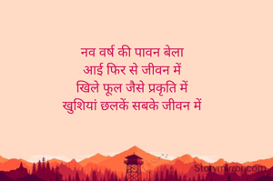 नव वर्ष की पावन बेला
आई फिर से जीवन में
खिले फूल जैसे प्रकृति में
खुशियां छलकें सबके जीवन में