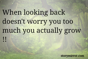 When looking back doesn't worry you too much you actually grow !!