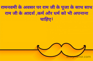 रामनवमी के अवसर पर राम जी के पूजा के साथ साथ राम जी के आदर्श ,कर्म और धर्म को भी अपनाना चाहिए।