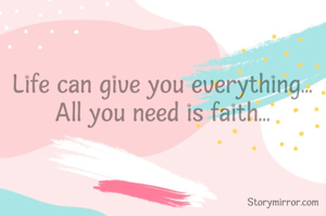 Life can give you everything...
All you need is faith...