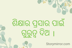 ଶିକ୍ଷାର ପ୍ରସାର ପାଇଁ ଗୁରୁତ୍ୱ ଦିଅ ।