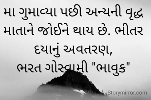 મા ગુમાવ્યા પછી અન્યની વૃદ્ધ માતાને જોઈને થાય છે. ભીતર દયાનું અવતરણ,
ભરત ગોસ્વામી "ભાવુક"