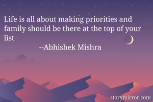 Life is all about making priorities and family should be there at the top of your list 
                   --Abhishek Mishra 