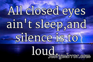 All closed eyes ain't sleep,and silence is to loud. 
