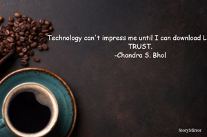 Technology can't impress me until I can download LOVE and TRUST.
-Chandra S. Bhol