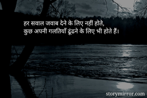 हर सवाल जवाब देने के लिए नहीं होते,
कुछ अपनी गलतियाँ ढूंढने के लिए भी होते हैं।