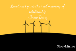 Loneliness gives the real meaning of relationship
-Snow Berry