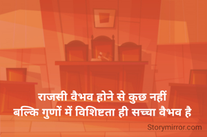 राजसी वैभव होने से कुछ नहीं
बल्कि गुणों में विशिष्टता ही सच्चा वैभव है