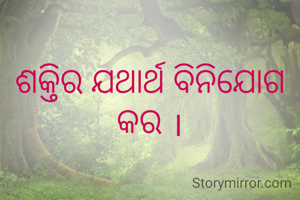 ଶକ୍ତିର ଯଥାର୍ଥ ବିନିଯୋଗ କର ।