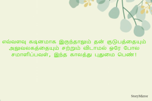 எவ்வளவு கடினமாக இருந்தாலும் தன் குடுபத்தையும் அலுவலகத்தையும் சற்றும் விடாமல் ஒரே போல சமாளிப்பவள், இந்த காலத்து புதுமை பெண்!