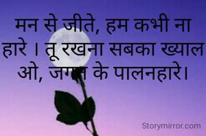 मन से जीते, हम कभी ना हारे । तू रखना सबका ख्याल ओ, जगत के पालनहारे।