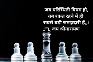 जब परिस्थिती विषम हो,
तब शान्त रहने में ही 
सबसे बड़ी समझदारी हैं,,।
जय श्रीनारायण 