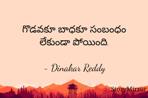 గొడవకూ బాధకూ సంబంధం లేకుండా పోయింది.

- Dinakar Reddy