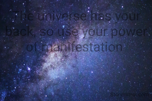 The universe has your back, so use your power of manifestation 
