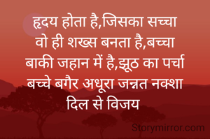 हृदय होता है,जिसका सच्चा
वो ही शख्स बनता है,बच्चा
बाकी जहान में है,झूठ का पर्चा
बच्चे बगैर अधूरा जन्नत नक्शा
दिल से विजय 
