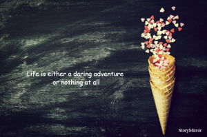 Life is either a daring adventure or nothing at all