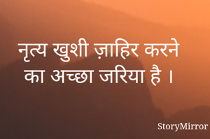 नृत्य खुशी ज़ाहिर करने का अच्छा जरिया है ।