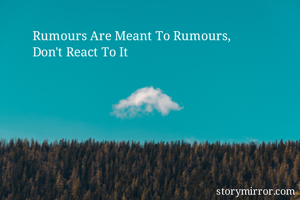 Rumours Are Meant To Rumours,
Don't React To It