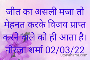 जीत का असली मजा तो मेहनत करके विजय प्राप्त करने वाले को ही आता है।
नीरजा शर्मा 02/03/22