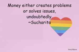 Money either creates problems or solves issues, undoubtedly.
~Sucharita