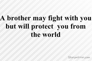 A brother may fight with you but will protect  you from the world