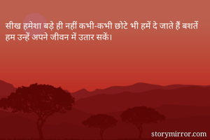 सीख हमेशा बड़े ही नहीं कभी-कभी छोटे भी हमें दे जाते हैं बशर्ते हम उन्हें अपने जीवन में उतार सकें।