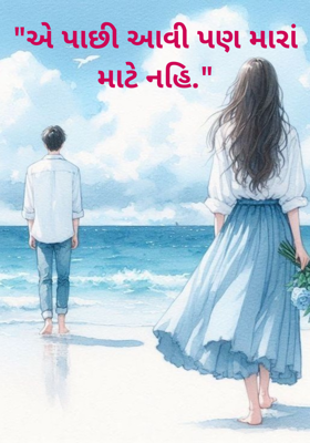 "એ પાછી આવી પણ મારાં માટે નહિ."