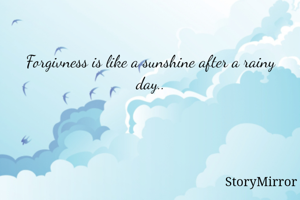 Forgivness is like a sunshine after a rainy day..