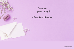 focus on
    your today !
          
 - Devakee Dhokane
