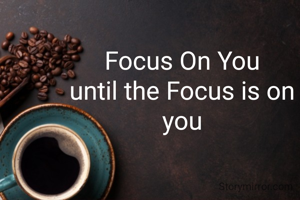 Focus On You
until the Focus is on you