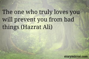 The one who truly loves you will prevent you from bad things (Hazrat Ali)