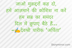 सब्र का समंदर…

जाओ मुक़द्दरों कह दो,
हमें आज़माने की कोशिश ना करें
हम सब्र का समंदर
दिल में छुपाए बैठे हैं…
-✍️देवश्री पारीक ‘अर्पिता’

