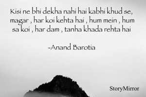 Kisi ne bhi dekha nahi hai kabhi khud se, magar , har koi kehta hai , hum mein , hum sa koi , har dam , tanha khada rehta hai