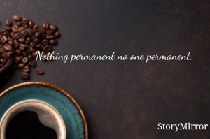 Nothing permanent no one permanent.