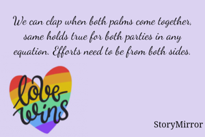 We can clap when both palms come together, same holds true for both parties in any equation. Efforts need to be from both sides.