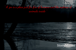 " A zoo is a place just for fun of humans and the sadness of animals inside "