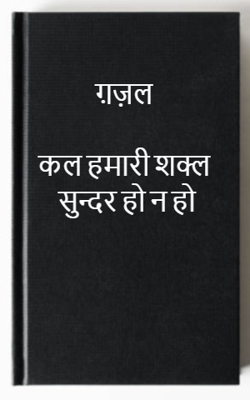 कल हमारी शक्ल सुन्दर हो न हो