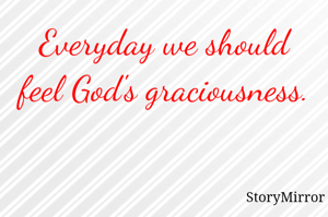 Everyday we should feel God's graciousness.
