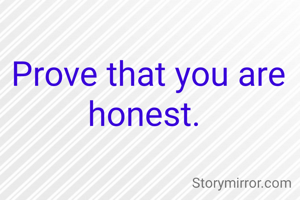 Prove that you are honest. 