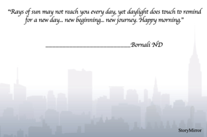 "Rays of sun may not reach you every day, yet daylight does touch to remind for a new day... new beginning... new journey. Happy morning."


_________________________Bornali ND
