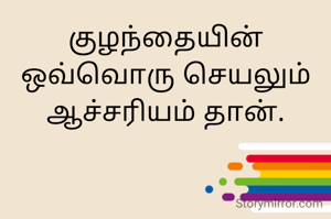 குழந்தையின் ஒவ்வொரு செயலும் ஆச்சரியம் தான்.
