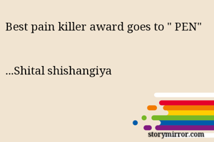 Best pain killer award goes to " PEN"


...Shital shishangiya