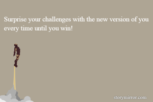 Surprise your challenges with the new version of you every time until you win!