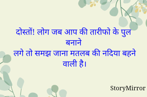 दोस्तों! लोग जब आप की तारीफो के पुल बनाने 
लगे तो समझ जाना मतलब की नदिया बहने वाली है।