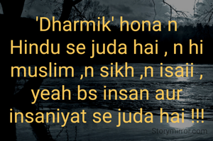'Dharmik' hona n Hindu se juda hai , n hi muslim ,n sikh ,n isaii ,
yeah bs insan aur insaniyat se juda hai !!!