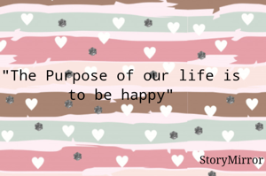 "The Purpose of our life is to be happy"