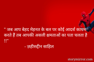" जब आप बेहद मेहनत के बल पर कोई आदर्श कायम करते हैं तब आपकी असली क्षमताओं का पता चलता है !!"
                  - ज़हीरुद्दीन साहिल